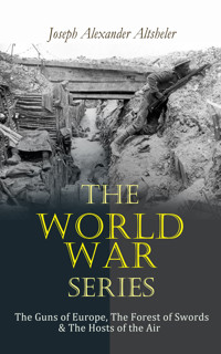 The World War Series: The Guns of Europe, The Forest of Swords & The Hosts of the Air - Joseph Alexander Altsheler - E-Book
