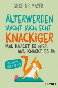 Älter werden macht mich echt knackiger – mal knackt es hier, mal knackt es da - Silke Neumayer - E-Book