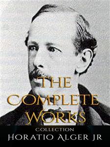 Horatio Alger Jr: The Complete Works - Horatio Alger Jr. - E-Book
