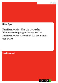 Familienpolitik - War die deutsche Wiedervereinigung in Bezug auf die Familienpolitik vorteilhaft für die Bürger der DDR? - Nina Eger - E-Book