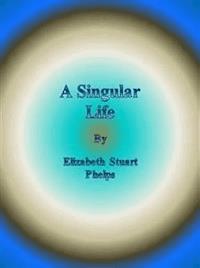 A Singular Life - Elizabeth Stuart Phelps - E-Book