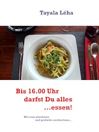 Bis 16.00 Uhr darfst Du alles...essen! - Tayala Léha - E-Book