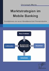 Marktstrategien im Mobile Banking: Smartphones als neuer Absatzkanal der Finanzindustrie - Christoph Merte - E-Book