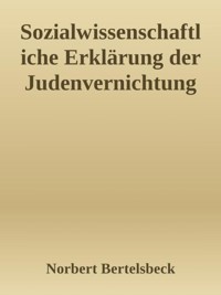 Sozialwissenschaftliche Erklärung der Judenvernichtung - Norbert Bertelsbeck - E-Book