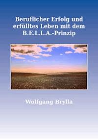 Beruflicher Erfolg und erfülltes Leben mit dem B.E.L.L.A.-Prinzip - Wolfgang Brylla - E-Book