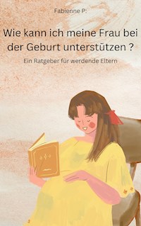 Wie kann ich meine Frau bei der Geburt unterstützen? - Fabienne P. - E-Book