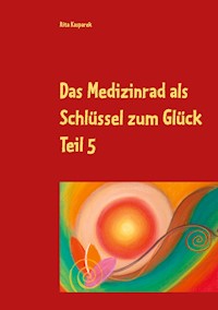Das Medizinrad als Schlüssel zum Glück Teil 5 - Rita Kasparek - E-Book