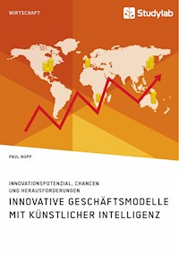 Innovative Geschäftsmodelle mit künstlicher Intelligenz. Innovationspotenzial, Chancen und Herausforderungen - Paul Nopp - E-Book