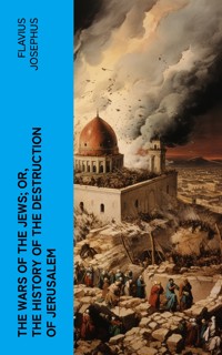 The Wars of the Jews; Or, The History of the Destruction of Jerusalem - Flavius Josephus - E-Book
