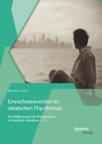 Erwachsenwerden im deutschen Pop-Roman: Der Reifeprozess der Protagonisten in Faserland, Soloalbum & Co - Nicole Gast - E-Book