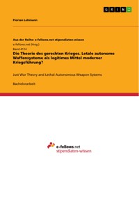 Die Theorie des gerechten Krieges. Letale autonome Waffensysteme als legitimes Mittel moderner Kriegsführung? - Florian Lehmann - E-Book