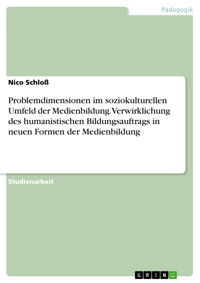 Problemdimensionen im soziokulturellen Umfeld der Medienbildung. Verwirklichung des humanistischen Bildungsauftrags in neuen Formen der Medienbildung - Nico Schloß - E-Book