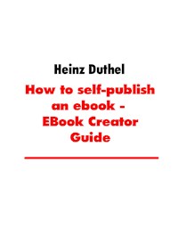How to self-publish an ebook - EBook Creator Guide - Heinz Duthel - E-Book