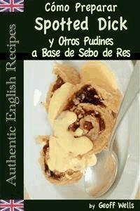 Cómo Preparar Spotted Dick Y Otros Pudines A Base De Sebo De Res - Geoff Wells - E-Book