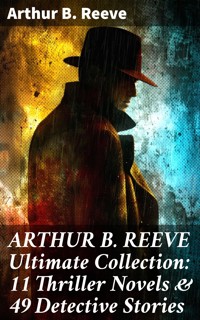 ARTHUR B. REEVE Ultimate Collection: 11 Thriller Novels & 49 Detective Stories - Arthur B. Reeve - E-Book