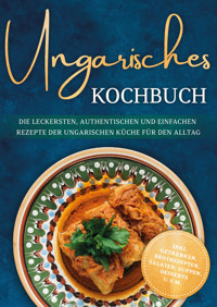 Ungarisches Kochbuch: Die leckersten, authentischen und einfachen Rezepte der ungarischen Küche für den Alltag - inkl. Getränken, Brotrezepten, Salaten, Suppen, Desserts u.v.m. - Julia Horváth - E-Book