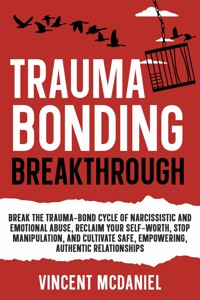 Trauma Bonding Breakthrough: Break the Trauma-Bond Cycle of Narcissistic and Emotional Abuse, Reclaim Your Self-Worth, Stop Manipulation, and Cultivate Safe, Empowering, Authentic Relationships - Vincent McDaniel - E-Book