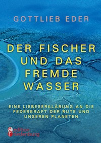 Der Fischer und das fremde Wasser - Eine Liebeserklärung an die Federkraft der Rute und unseren Planeten - Gottlieb Eder - E-Book