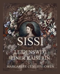 Sissi - Leidensweg einer Kaiserin - Margarete Cunliffe Owen - E-Book
