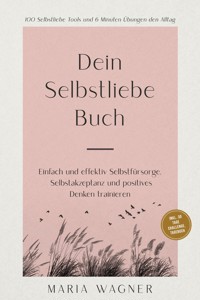 Dein Selbstliebe Buch: 100 Selbstliebe Tools und 6 Minuten Übungen den Alltag | Einfach und effektiv Selbstfürsorge, Selbstakzeptanz und positives Denken trainieren - inkl. 30 Tage Challenge, Tagebuch - Maria Wagner - E-Book + Hörbuch