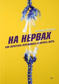 На нервах. Как перестать переживать и начать жить - Екатерина Оксанен - E-Book