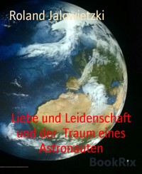 Liebe und Leidenschaft und der  Traum eines Astronauten - Roland Jalowietzki - E-Book
