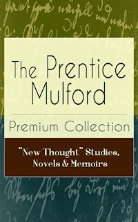 The Prentice Mulford Premium Collection: "New Thought" Studies, Novels & Memoirs - Prentice Mulford - E-Book