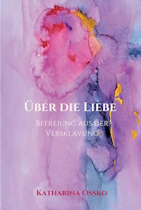Über die Liebe - Befreiung aus der Versklavung - Katharina Ossko - E-Book