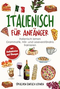 Italienisch für Anfänger: Italienisch lernen - Grammatik, Hör- und Leseverständnis trainieren (mit Audiodateien und Übungen) - Sprachen Einfach Lernen - E-Book