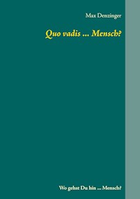 Quo vadis ... Mensch? - Max Denzinger - E-Book