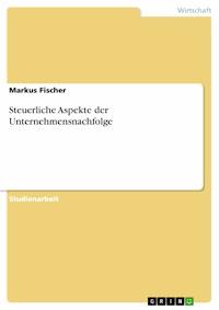 Steuerliche Aspekte der Unternehmensnachfolge - Markus Fischer - E-Book