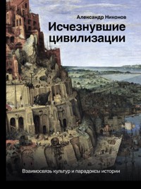 Исчезнувшие цивилизации: взаимосвязь культур и парадоксы истории - Александр Никонов - E-Book