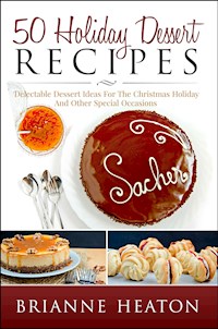 50 Holiday Dessert Recipes: Delectable Dessert Ideas For The Christmas Holidays And Other Special Occasions - Holiday Pastry Cookbook for Cheesecake, Christmas Cookies and More - Brianne Heaton - E-Book