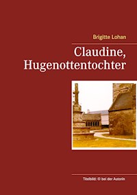 Claudine, Hugenottentochter - Brigitte Lohan - E-Book
