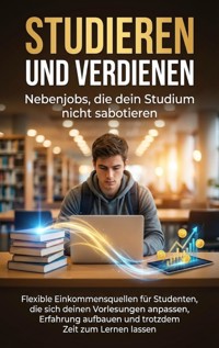 Studieren und verdienen: Nebenjobs, die dein Studium nicht sabotieren - Jonas Schneider - E-Book