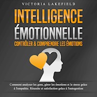 INTELLIGENCE ÉMOTIONNELLE - Contrôler & comprendre les émotions: Comment analyser les gens, gérer les émotions et le stress grâce à l'empathie. Réussite et satisfaction grâce à l'autogestion - Victoria Lakefield - Hörbuch