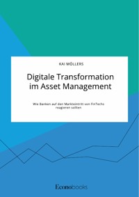 Digitale Transformation im Asset Management. Wie Banken auf den Markteintritt von FinTechs reagieren sollten - Kai Möllers - E-Book