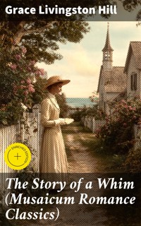 The Story of a Whim (Musaicum Romance Classics) - Grace Livingston Hill - E-Book