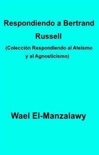 Respondiendo A Bertrand Russell (Colección Respondiendo Al Ateísmo Y Al Agnosticismo) - Wael El - E-Book