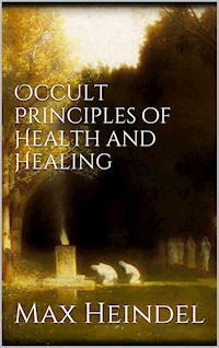 Occult principles of health and healing - Max Heindel - E-Book