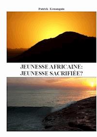 Jeunesse africaine: jeunesse sacrifiée? - Patrick Kouangain - E-Book