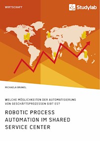 Robotic Process Automation im Shared Service Center. Welche Möglichkeiten der Automatisierung von Geschäftsprozessen gibt es? - Michaela Brandl - E-Book