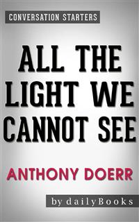 All the Light We Cannot See: A Novel By Anthony Doerr | Conversation Starters - dailyBooks - E-Book