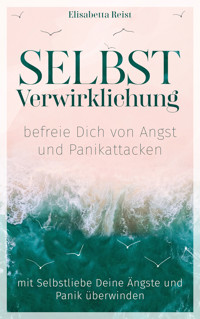 Selbstverwirklichung - befreie Dich von Angst und Panikattacken - Elisabetta Reist - E-Book
