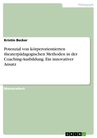 Potenzial von körperorientierten theaterpädagogischen Methoden in der Coaching-Ausbildung. Ein innovativer Ansatz - Kristin Becker - E-Book