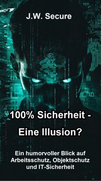100% Sicherheit – Eine Illusion? - J.W. Secure - E-Book