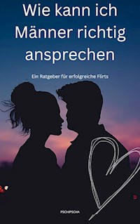 Wie kann ich Männer richtig ansprechen - Pschi Pscha - E-Book