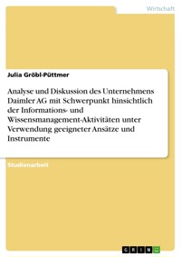 Analyse und Diskussion des Unternehmens Daimler AG mit Schwerpunkt hinsichtlich der Informations- und Wissensmanagement-Aktivitäten unter Verwendung geeigneter Ansätze und Instrumente - Julia Gröbl-Püttmer - E-Book