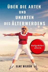 Über die Arten und Unarten des Älterwerdens - Elke Bilger - E-Book