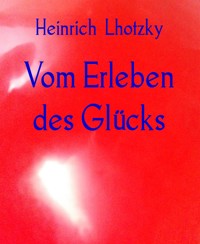 Vom Erleben des Glücks - Heinrich Lhotzky - E-Book